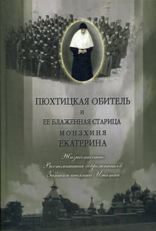 Пюхтицкая обитель и её блаженная старица монахиня Екатерина. Жизнеописание. Воспоминания современников. Записки инокини Игнатии