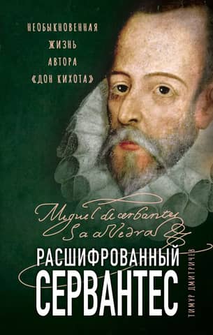 Cervantes Deciphered: The Extraordinary Life of the Author of Don Quixote