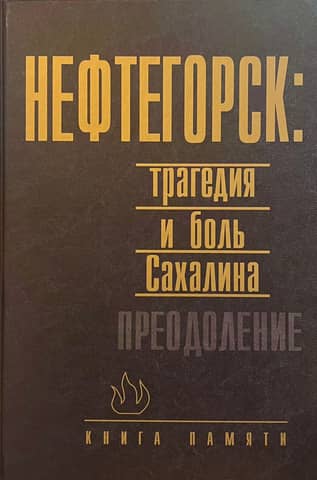 Neftegorsk: Sakhalin's Tragedy and Pain. Overcoming. A Book of Remembrance
