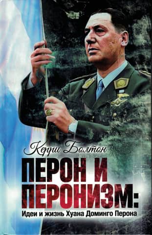 Peron and Peronism: The Ideas and Life of Juan Domingo Peron