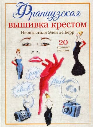 French Cross Stitch. Style Icons of Hélène Le Berre. 20 Large Patterns