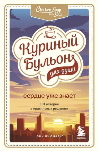 Chicken Soup for the Soul. The Heart Already Knows. 101 Stories of Good Decisions