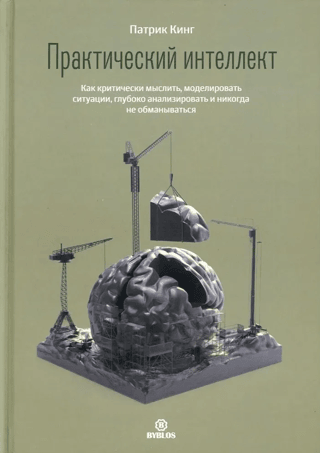 Practical Intelligence: How to Think Critically, Model Situations, Analyze Deeply, and Never Be Fooled