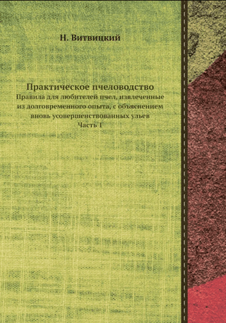 Practical Beekeeping: Rules for Beekeepers, Derived from Long Experience, with Newly Improved Hives Explained. Part 1