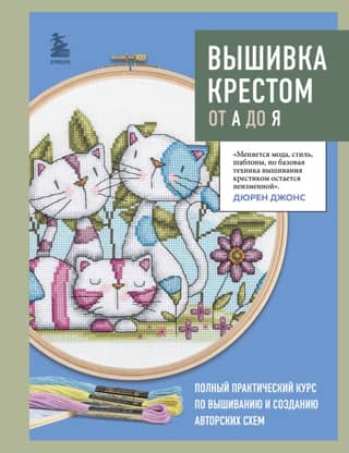 Cross-stitch from A to Z. A complete practical course on embroidery and creating original patterns.