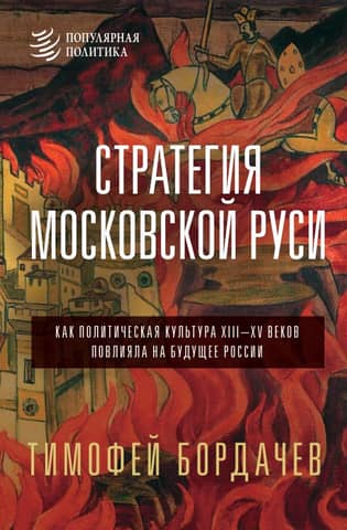 The Strategy of Muscovite Rus': How the Political Culture of the 13th-15th Centuries Influenced Russia's Future