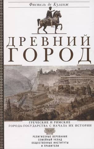 The Ancient City. Greek and Roman City-States from the Beginning of Their History: Religious Beliefs, Family Structure, Social Institutions, and Rulers