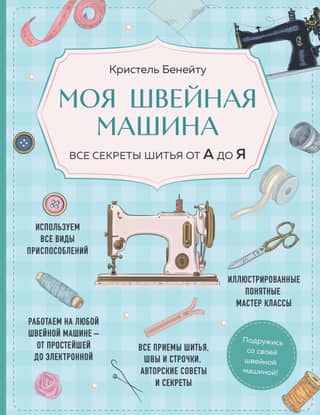 My Sewing Machine: All the Secrets of Sewing from A to Z