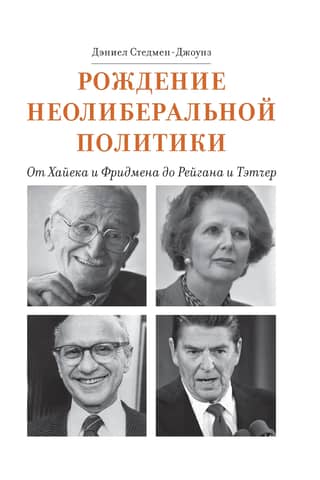 The Birth of Neoliberal Politics: From Hayek and Friedman to Reagan and Thatcher