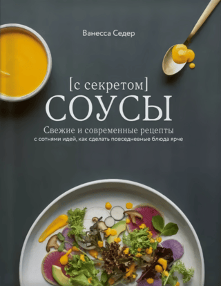 Sauces with a Secret: Fresh and Modern Recipes with Hundreds of Ideas for Bringing a Touch of Brightness to Everyday Dishes