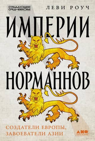 The Norman Empires: Creators of Europe, Conquerors of Asia