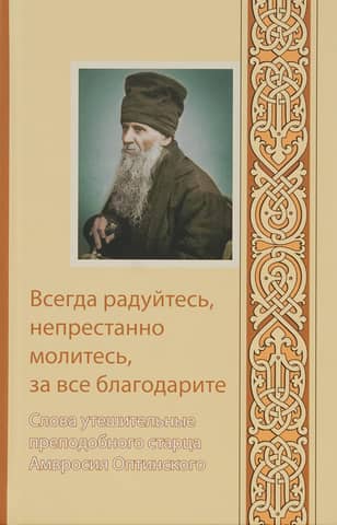 Always rejoice, pray unceasingly, give thanks in all things. Consoling words from the Venerable Elder Ambrose of Optina.