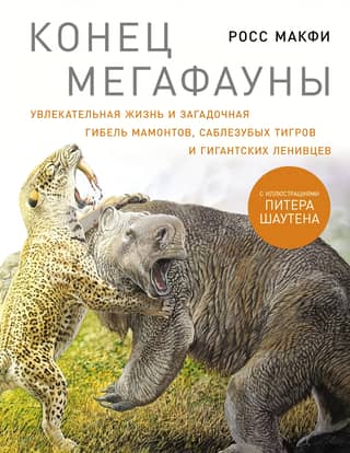 The End of the Megafauna: The Fascinating Lives and Mysterious Deaths of Mammoths, Saber-Toothed Tigers, and Giant Sloths