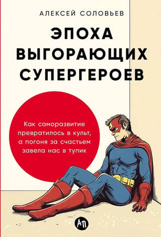 The Age of Burnout Superheroes: How Self-Improvement Became a Cult, and the Pursuit of Happiness Led Us to a Dead End