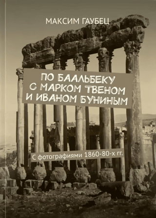 Across Baalbek with Mark Twain and Ivan Bunin. With photographs from the 1860s-80s.