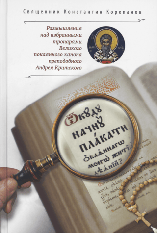 "Where shall I begin to weep for the wretched deeds of my life?..": Reflections on selected troparia from the Great Canon of Repentance of St. Andrew of Crete