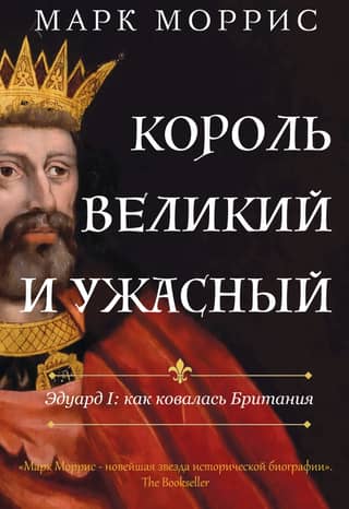The Great and Terrible King. Edward I: How Britain Was Forged