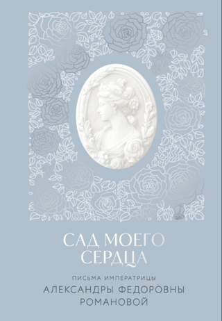 The Garden of My Heart. Letters of Empress Alexandra Feodorovna Romanova