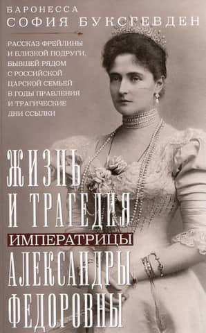 The Life and Tragedy of Empress Alexandra Feodorovna. The story of a lady-in-waiting and close friend who stood by the Russian royal family during their reign and the tragic days of exile.