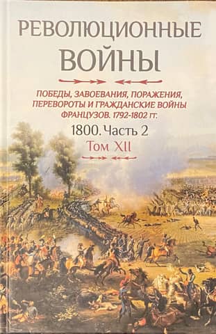Revolutionary Wars. Victories, Conquests, Defeats, Coups, and Civil Wars of the French. 1792-1802. Volume XII. Part 2