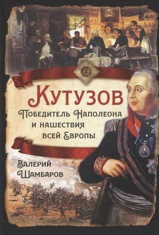 Kutuzov. The Conqueror of Napoleon and the Invasion of All Europe