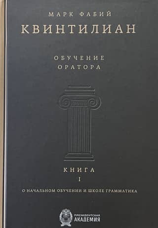 The Orator's Education. Book I. Of Elementary Instruction and the School of Grammar
