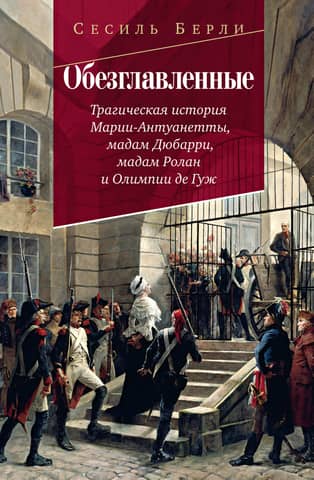 Beheaded: The Tragic Story of Marie Antoinette, Madame du Barry, Madame Roland, and Olympe de Gouges