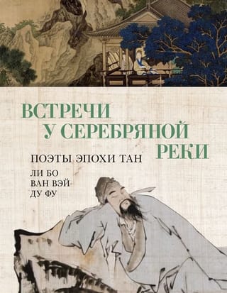 Встречи у Серебряной Реки. Поэты эпохи Тан: Ли Бо, Ван Вэй, Ду Фу