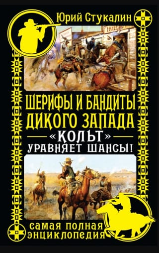 Шерифы и бандиты Дикого Запада. «Кольт» уравняет шансы! Самая полная энциклопедия