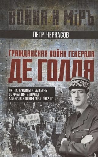 Гражданская война генерала Де Голля. Путчи, кризисы и заговоры во Франции в период Алжирской войны 1954–1962 гг.