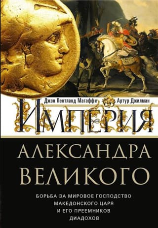 Империя Александра Великого. Борьба за мировое господство македонского царя и его преемников диадохов