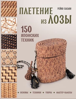 Плетение из лозы. 150 японских техник. Основы, техники, узоры, мастер-классы
