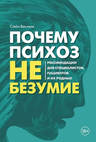Почему психоз не безумие. Рекомендации для специалистов, пациентов и их родных