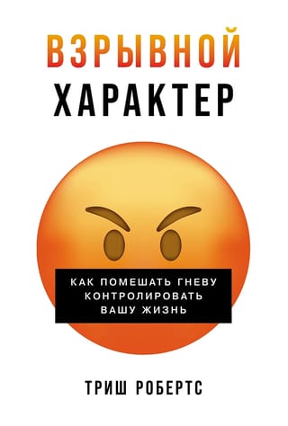 Взрывной характер. Как помешать гневу контролировать вашу жизнь