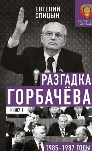 Разгадка Горбачева. Книга 1. 1985-1987 годы. От «ускорения» к «перестройке»