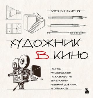 Художник в кино. Полное руководство по разработке визуальных решений для кино и сериалов