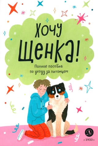 Хочу щенка! Полное пособие по уходу за питомцем