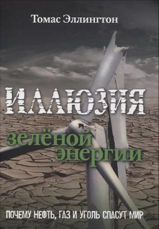 Иллюзия зелёной энергии. Почему нефть, газ и уголь спасут мир
