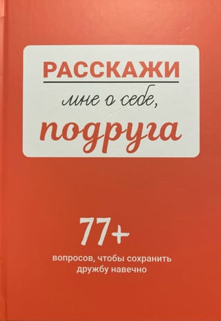 Расскажи мне о себе, подруга. 77+ вопросов, чтобы сохранить дружбу навечно