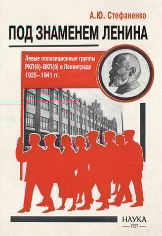 Под знаменем Ленина. Левые оппозиционные группы РКП(б)-ВКП(б) в Ленинграде. 1925-1941 гг.