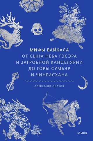 Мифы Байкала. От сына неба Гэсэра и загробной канцелярии до горы Сумбэр и Чингисхана