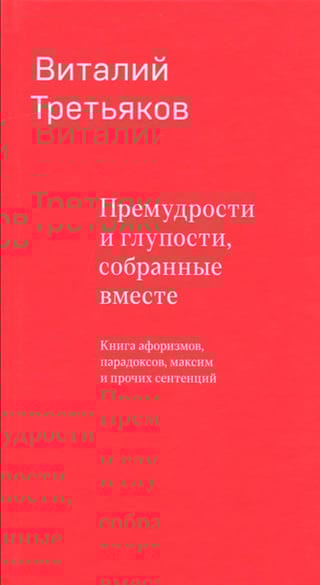Премудрости и глупости, собранные вместе. Книга афоризмов, парадоксов, максим и прочих сентенций