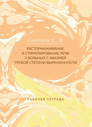 Растормаживание и стимулирование речи у больных с афазией грубой степени выраженности. Рабочая тетрадь