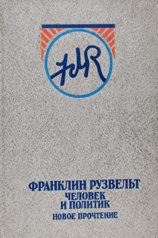 Франклин Рузвельт: Человек и политик Новое прочтение