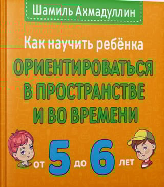 Как научить ребенка ориентироваться в пространстве и во времени. От 5 до 6 лет