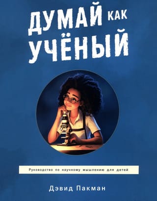 Думай как учёный. Руководство по научному мышлению для детей