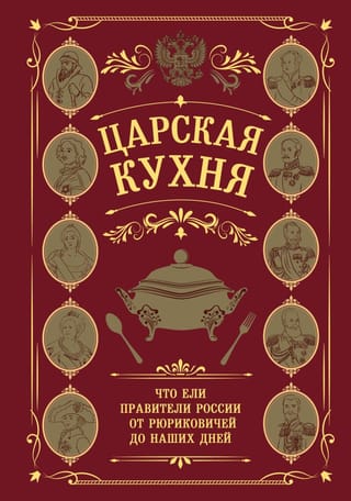 Царская кухня. Что ели правители России от Рюриковичей до наших дней