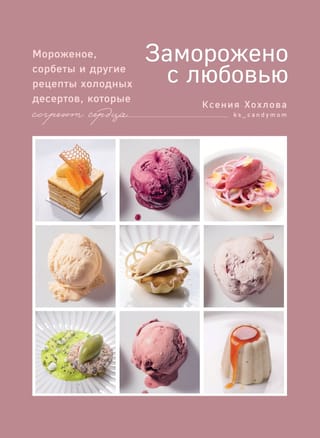 Заморожено с любовью. Мороженое, сорбеты и другие рецепты холодных десертов, которые согреют сердца