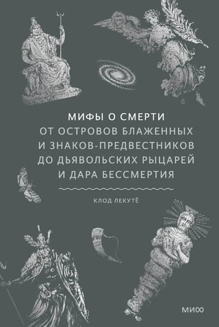 Мифы о смерти. От островов блаженных и знаков-предвестников до дьявольских рыцарей и дара бессмертия