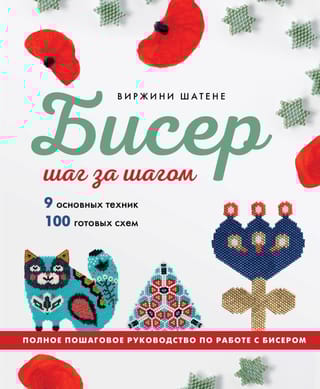 Бисер шаг за шагом. 9 основных техник, 100 готовых схем. Полное пошаговое руководство по работе с бисером